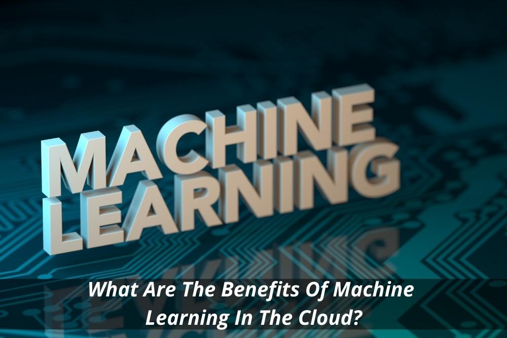 Image presents What Are The Benefits Of Machine Learning In The Cloud