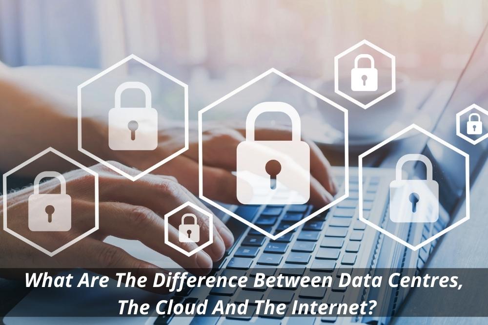 Image pesents What Are The Difference Between Data Centres, The Cloud And The Internet