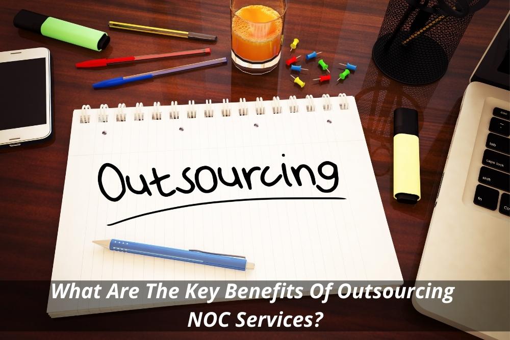Image presents What Are The Key Benefits Of Outsourcing NOC Services